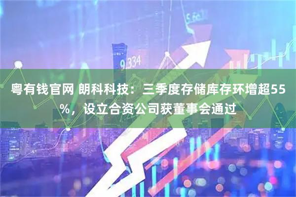 粤有钱官网 朗科科技：三季度存储库存环增超55%，设立合资公司获董事会通过