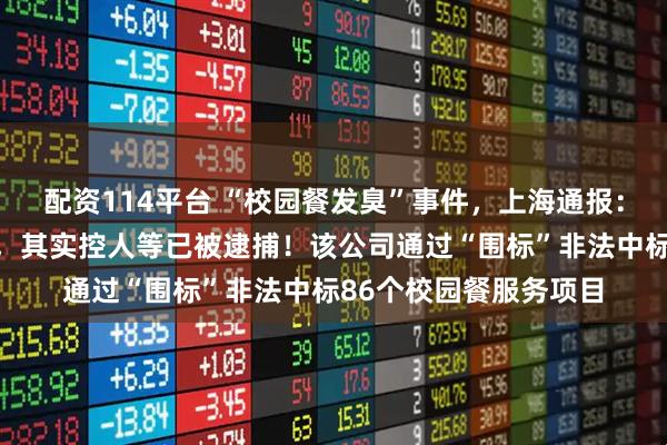配资114平台 “校园餐发臭”事件，上海通报：拟吊销绿捷公司证照，其实控人等已被逮捕！该公司通过“围标”非法中标86个校园餐服务项目