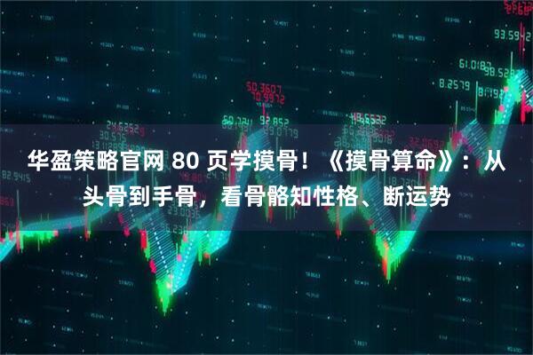 华盈策略官网 80 页学摸骨！《摸骨算命》：从头骨到手骨，看骨骼知性格、断运势
