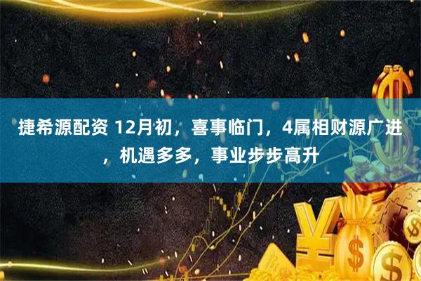 捷希源配资 12月初，喜事临门，4属相财源广进，机遇多多，事业步步高升