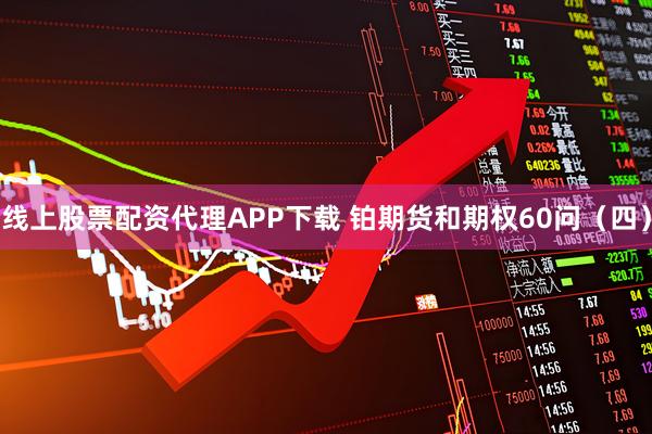 线上股票配资代理APP下载 铂期货和期权60问（四）