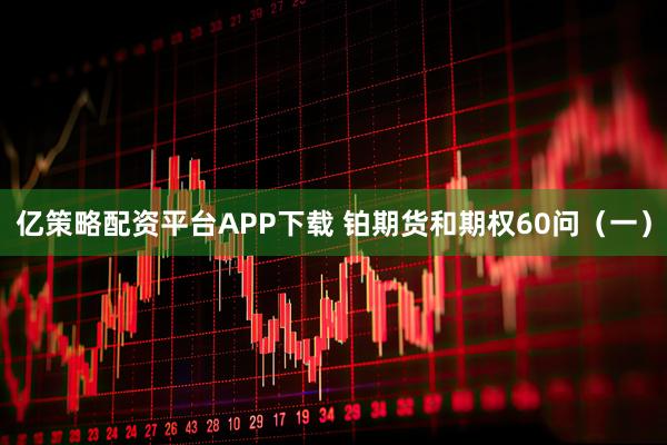 亿策略配资平台APP下载 铂期货和期权60问（一）