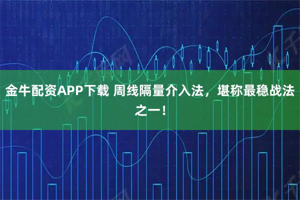金牛配资APP下载 周线隔量介入法，堪称最稳战法之一！