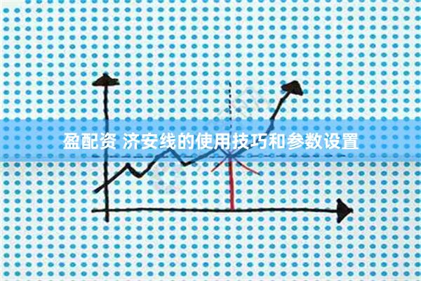 盈配资 济安线的使用技巧和参数设置