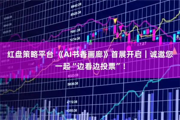 红盘策略平台 《AI书香画廊》首展开启｜诚邀您一起“边看边投票”！