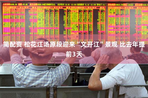 简配资 松花江汤原段迎来“文开江”景观 比去年提前3天