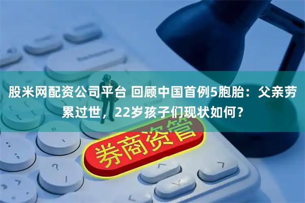 股米网配资公司平台 回顾中国首例5胞胎：父亲劳累过世，22岁孩子们现状如何？