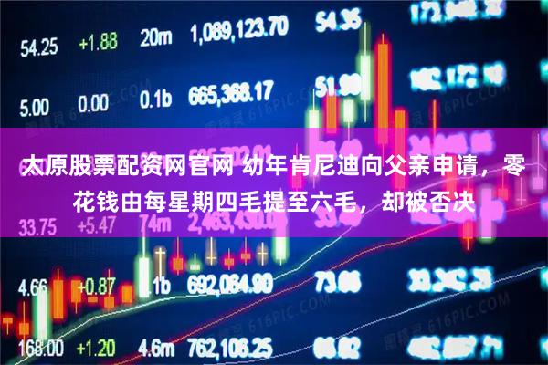 太原股票配资网官网 幼年肯尼迪向父亲申请，零花钱由每星期四毛提至六毛，却被否决