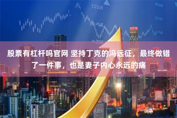 股票有杠杆吗官网 坚持丁克的冯远征，最终做错了一件事，也是妻子内心永远的痛
