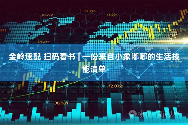 金岭速配 扫码看书 | 一份来自小象嘟嘟的生活技能清单