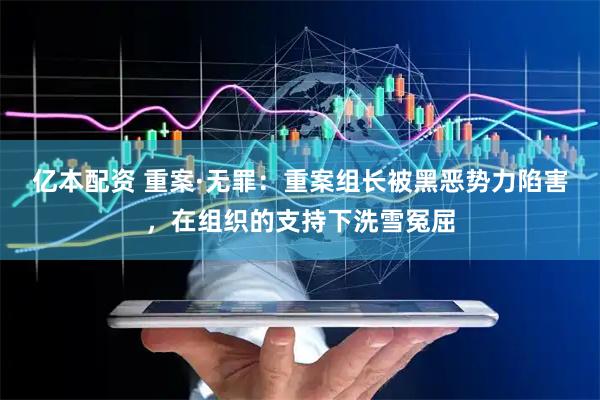 亿本配资 重案·无罪：重案组长被黑恶势力陷害，在组织的支持下洗雪冤屈